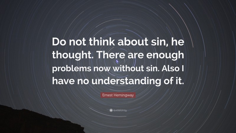Ernest Hemingway Quote: “Do not think about sin, he thought. There are enough problems now without sin. Also I have no understanding of it.”