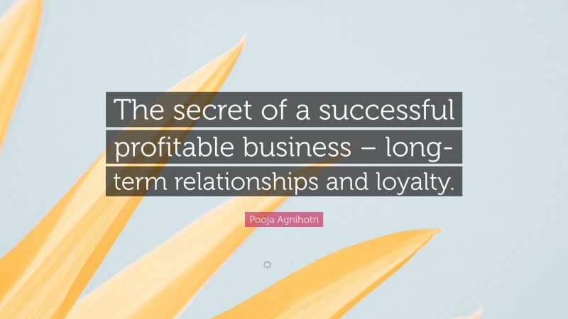 Pooja Agnihotri Quote: “The secret of a successful profitable business – long-term relationships and loyalty.”