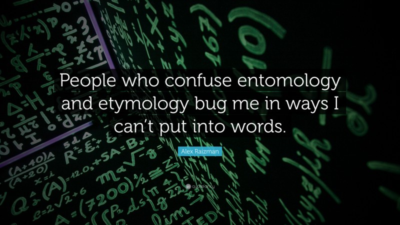 Alex Raizman Quote: “People who confuse entomology and etymology bug me in ways I can’t put into words.”