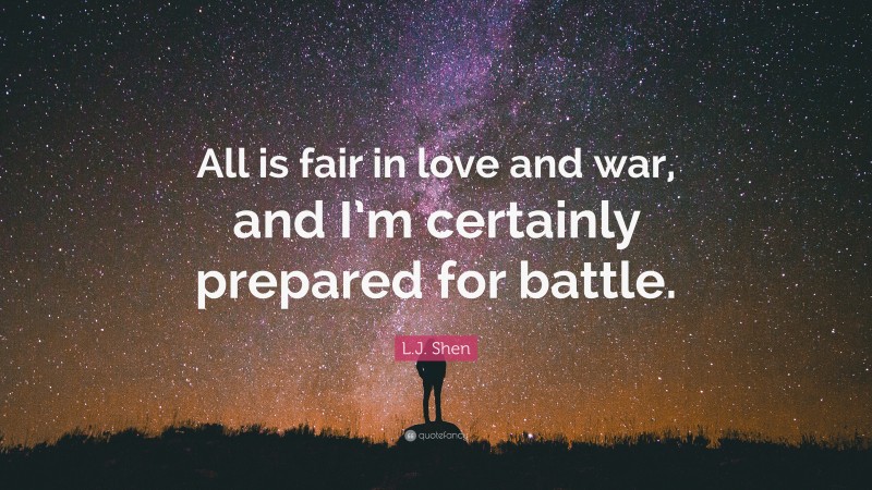 L.J. Shen Quote: “All is fair in love and war, and I’m certainly prepared for battle.”