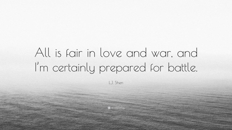 L.J. Shen Quote: “All is fair in love and war, and I’m certainly prepared for battle.”