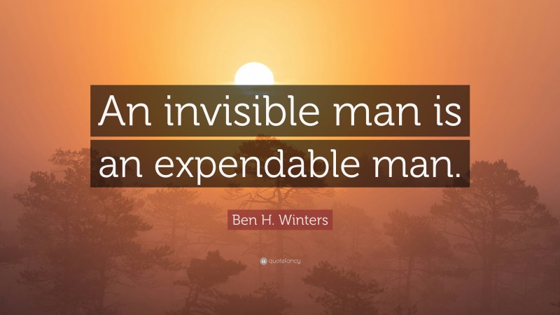 Ben H. Winters Quote: “An invisible man is an expendable man.”