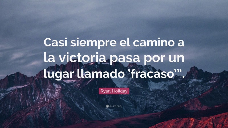 Ryan Holiday Quote: “Casi siempre el camino a la victoria pasa por un lugar llamado ‘fracaso’”.”