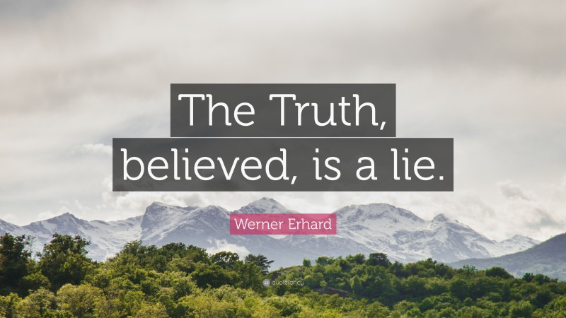 Werner Erhard Quote: “The Truth, believed, is a lie.”
