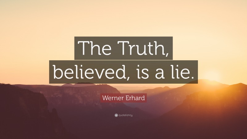 Werner Erhard Quote: “The Truth, believed, is a lie.”