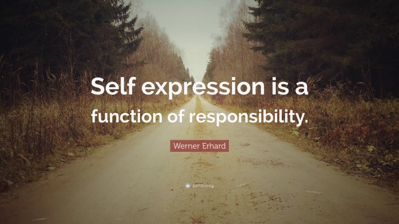 Werner Erhard Quote: “Self expression is a function of responsibility.”