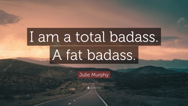 Julie Murphy Quote: “I am a total badass. A fat badass.”