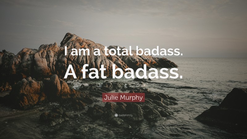Julie Murphy Quote: “I am a total badass. A fat badass.”