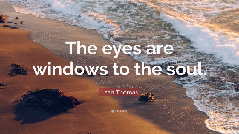 Leah Thomas Quote: “The eyes are windows to the soul.”