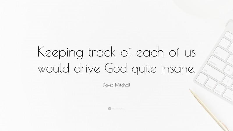 David Mitchell Quote: “Keeping track of each of us would drive God quite insane.”