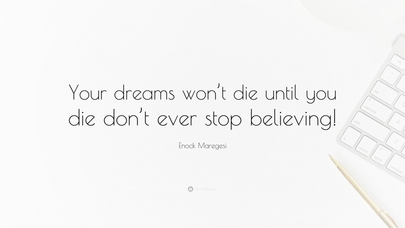 Enock Maregesi Quote: “Your dreams won’t die until you die don’t ever stop believing!”