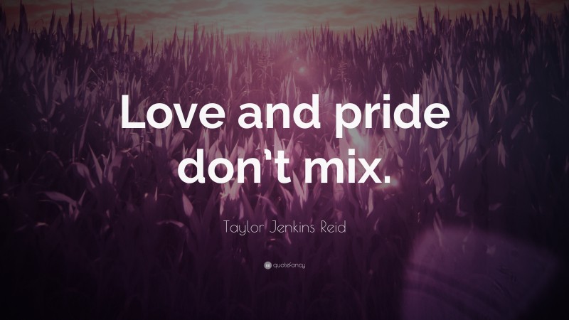 Taylor Jenkins Reid Quote: “Love and pride don’t mix.”