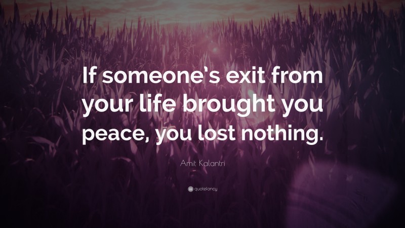 Amit Kalantri Quote: “If someone’s exit from your life brought you peace, you lost nothing.”