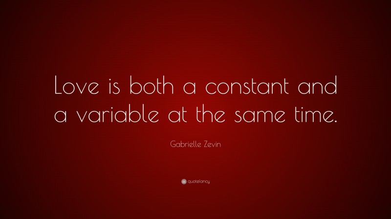 Gabrielle Zevin Quote: “Love is both a constant and a variable at the same time.”
