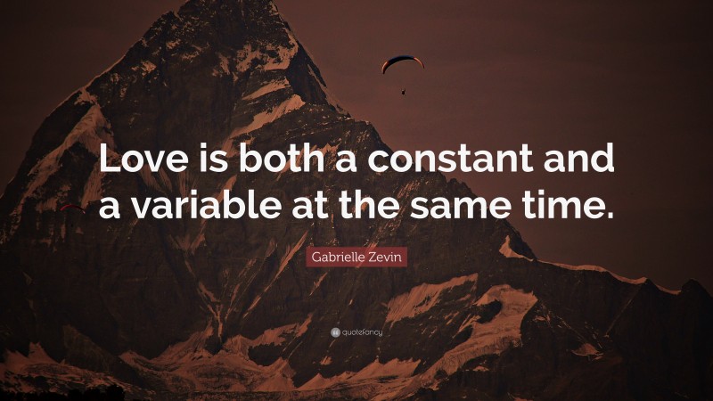Gabrielle Zevin Quote: “Love is both a constant and a variable at the same time.”