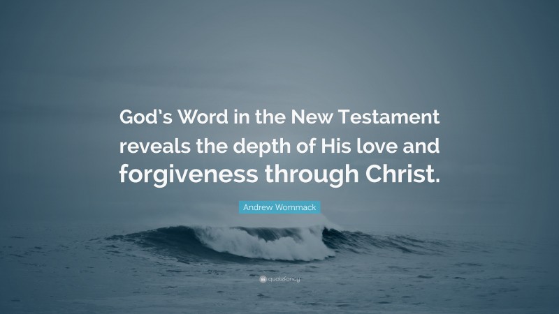 Andrew Wommack Quote: “God’s Word in the New Testament reveals the depth of His love and forgiveness through Christ.”