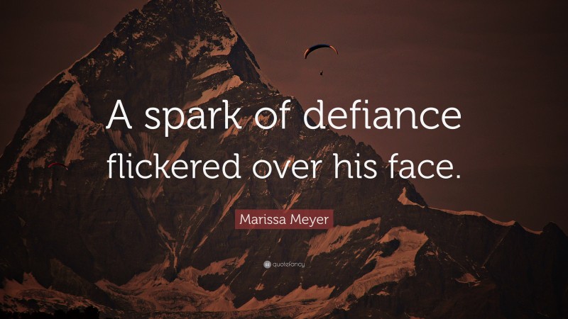 Marissa Meyer Quote: “A spark of defiance flickered over his face.”