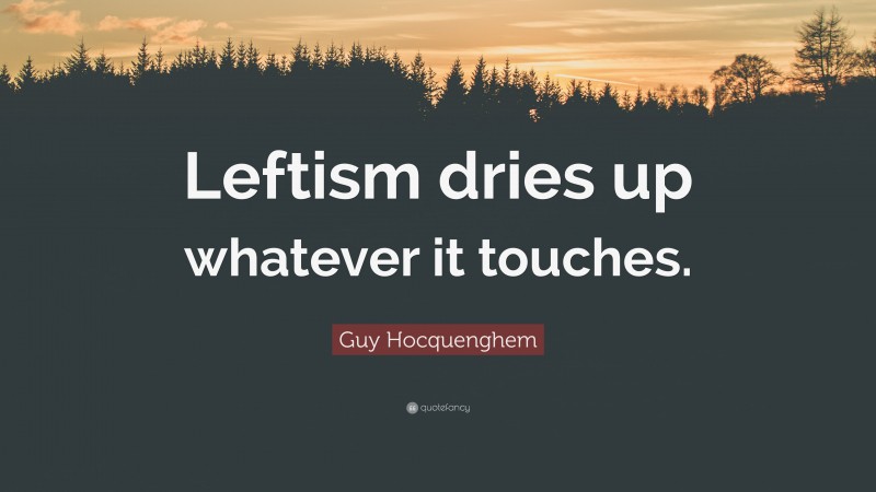 Guy Hocquenghem Quote: “Leftism dries up whatever it touches.”