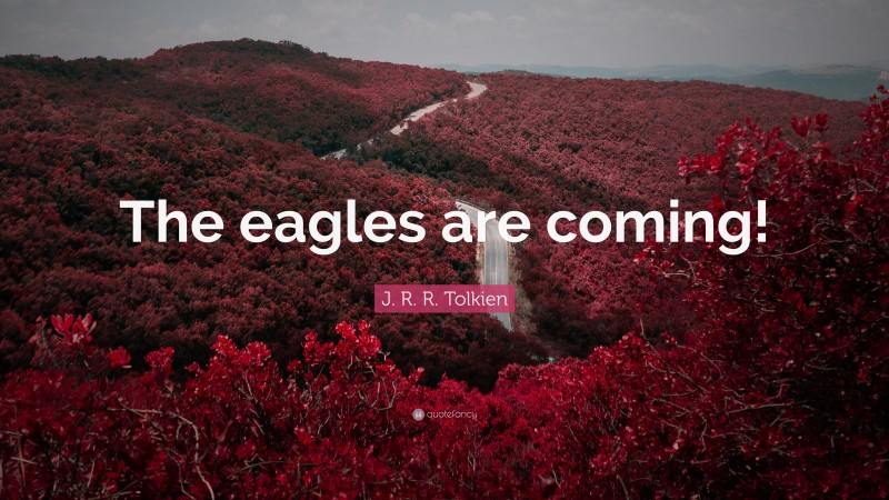 J. R. R. Tolkien Quote: “The eagles are coming!”