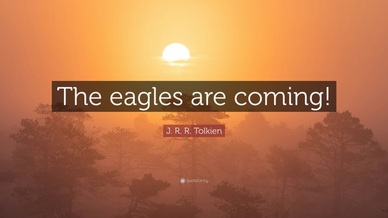 J. R. R. Tolkien Quote: “The eagles are coming!”