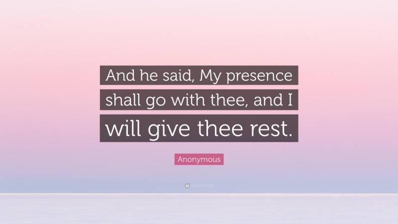 Anonymous Quote: “And he said, My presence shall go with thee, and I will give thee rest.”