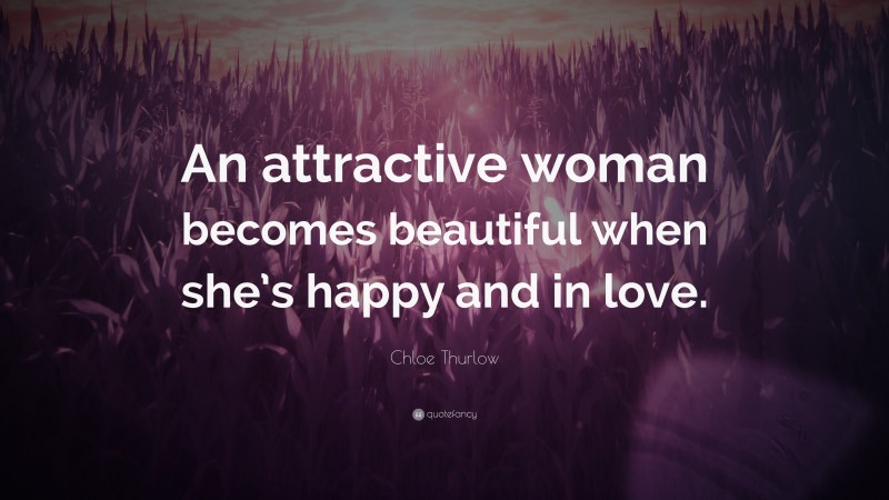 Chloe Thurlow Quote: “An attractive woman becomes beautiful when she’s happy and in love.”