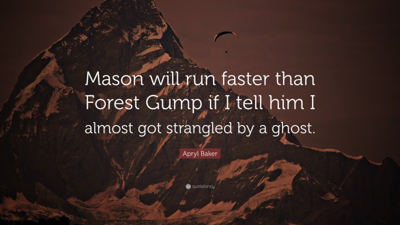 Apryl Baker Quote: “Mason will run faster than Forest Gump if I tell him I almost got strangled by a ghost.”
