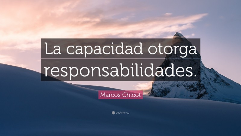 Marcos Chicot Quote: “La capacidad otorga responsabilidades.”
