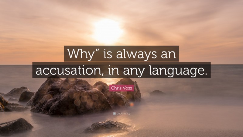 Chris Voss Quote: “Why” is always an accusation, in any language.”