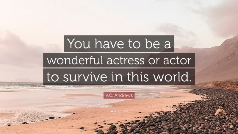 V.C. Andrews Quote: “You have to be a wonderful actress or actor to survive in this world.”