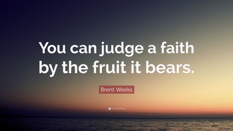 Brent Weeks Quote: “You can judge a faith by the fruit it bears.”