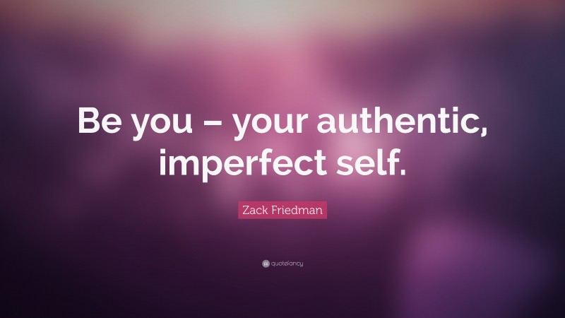 Zack Friedman Quote: “Be you – your authentic, imperfect self.”