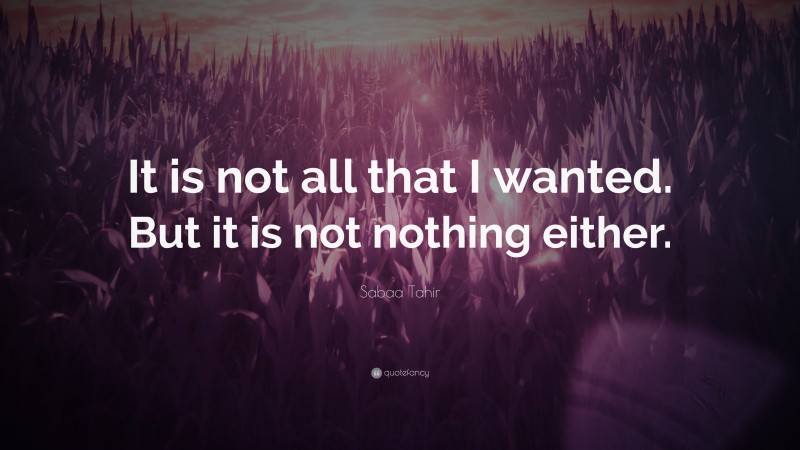 Sabaa Tahir Quote: “It is not all that I wanted. But it is not nothing either.”
