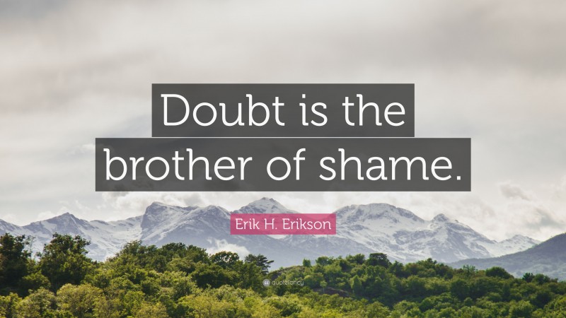 Erik H. Erikson Quote: “Doubt is the brother of shame.”