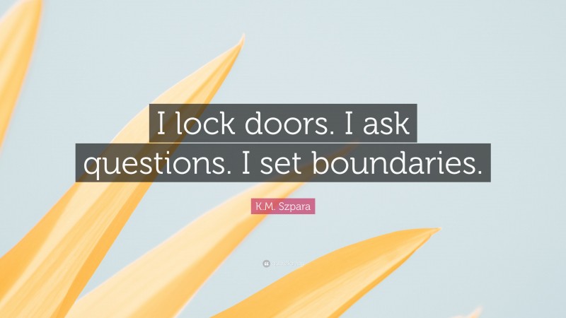 K.M. Szpara Quote: “I lock doors. I ask questions. I set boundaries.”