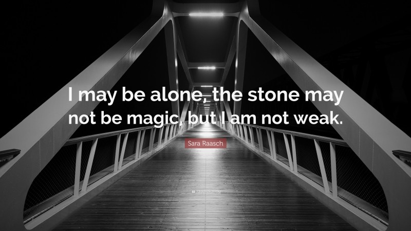 Sara Raasch Quote: “I may be alone, the stone may not be magic, but I am not weak.”