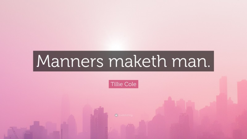 Tillie Cole Quote: “Manners maketh man.”