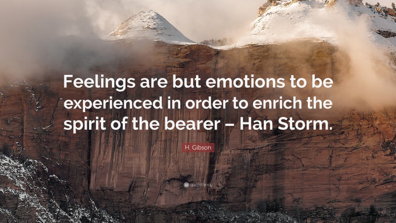 H. Gibson Quote: “Feelings are but emotions to be experienced in order to enrich the spirit of the bearer – Han Storm.”