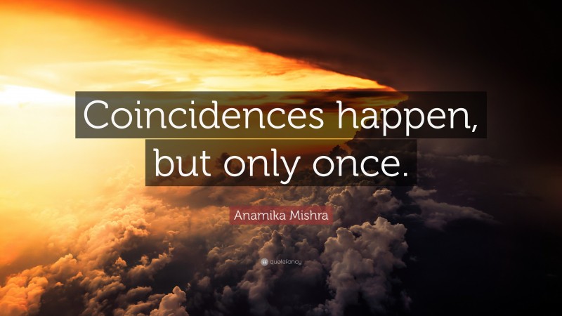 Anamika Mishra Quote: “Coincidences happen, but only once.”