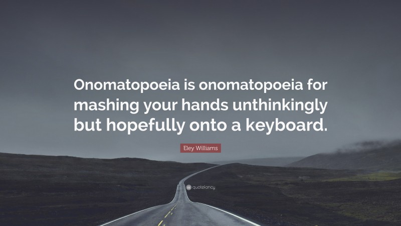 Eley Williams Quote: “Onomatopoeia is onomatopoeia for mashing your hands unthinkingly but hopefully onto a keyboard.”