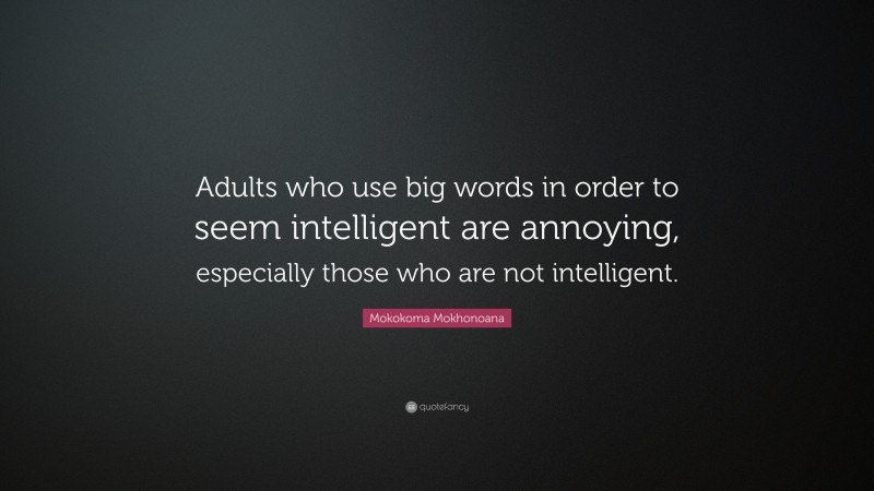Mokokoma Mokhonoana Quote: “Adults who use big words in order to seem intelligent are annoying, especially those who are not intelligent.”