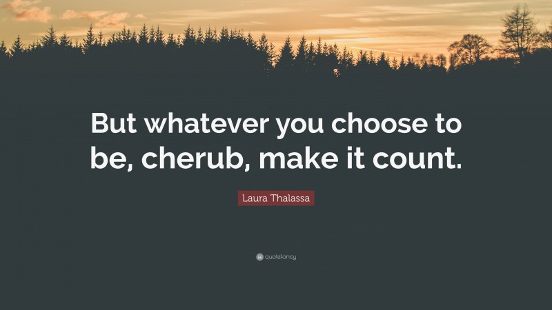 Laura Thalassa Quote: “But whatever you choose to be, cherub, make it count.”