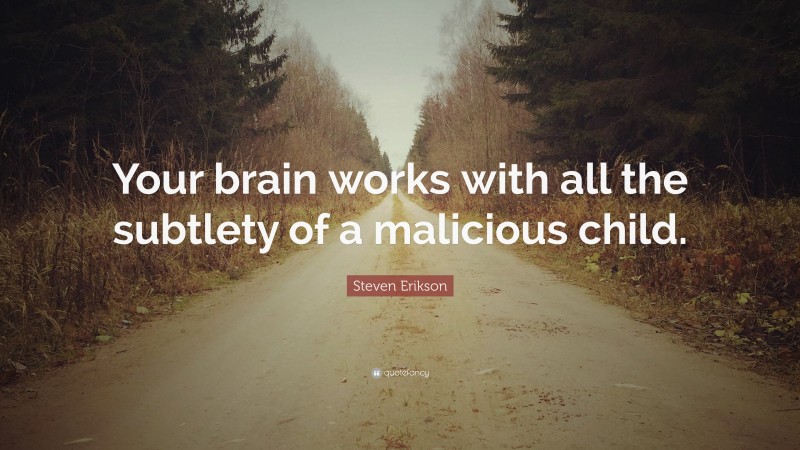Steven Erikson Quote: “Your brain works with all the subtlety of a malicious child.”