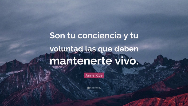 Anne Rice Quote: “Son tu conciencia y tu voluntad las que deben mantenerte vivo.”