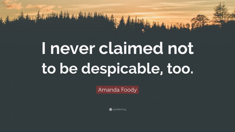 Amanda Foody Quote: “I never claimed not to be despicable, too.”