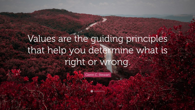 Glenn C. Stewart Quote: “Values are the guiding principles that help you determine what is right or wrong.”