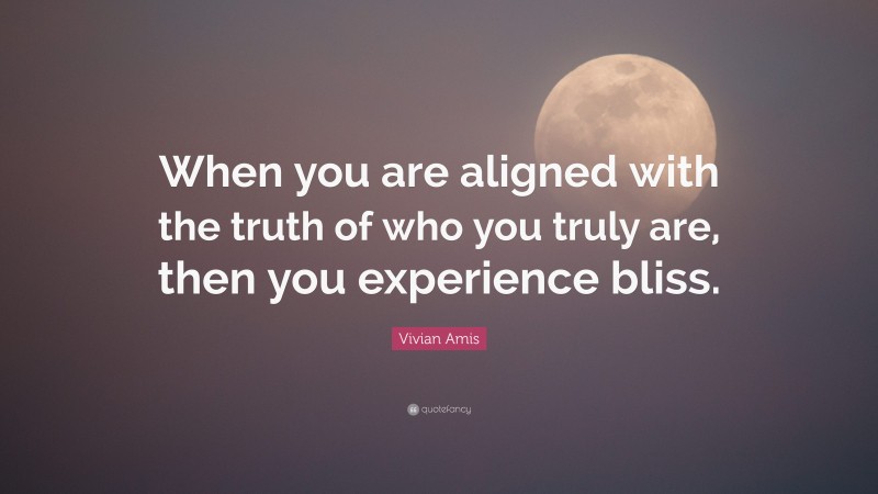 Vivian Amis Quote: “When you are aligned with the truth of who you truly are, then you experience bliss.”
