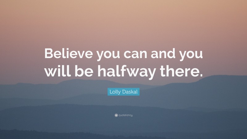 Lolly Daskal Quote: “Believe you can and you will be halfway there.”