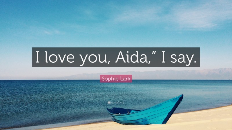 Sophie Lark Quote: “I love you, Aida,” I say.”