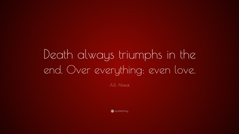 A.D. Aliwat Quote: “Death always triumphs in the end. Over everything: even love.”